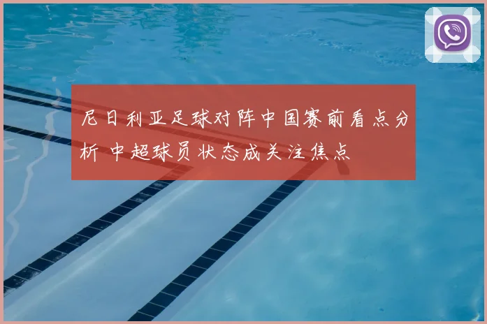 尼日利亚足球对阵中国赛前看点分析 中超球员状态成关注焦点