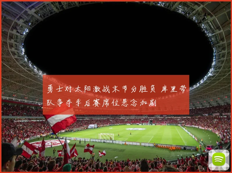 勇士对太阳激战末节分胜负 库里带队争夺季后赛席位悬念加剧